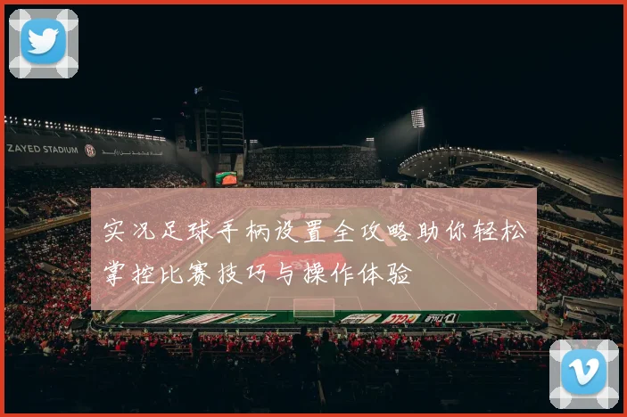 实况足球手柄设置全攻略助你轻松掌控比赛技巧与操作体验