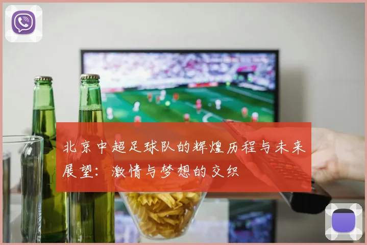 北京中超足球队的辉煌历程与未来展望：激情与梦想的交织