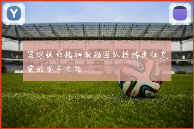 篮球铁血精神激励团队拼搏勇往直前的奋斗之路