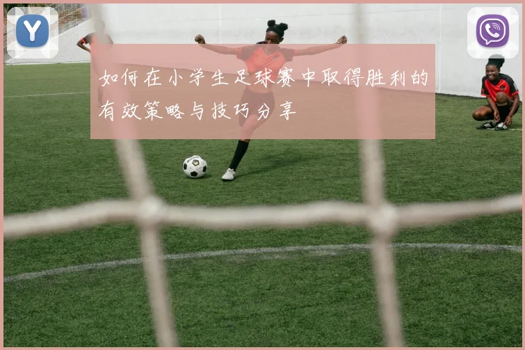 如何在小学生足球赛中取得胜利的有效策略与技巧分享